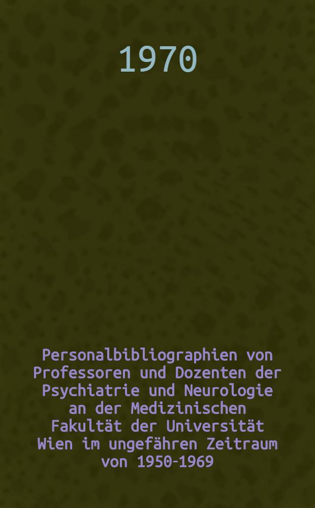 Personalbibliographien von Professoren und Dozenten der Psychiatrie und Neurologie an der Medizinischen Fakultät der Universität Wien im ungefähren Zeitraum von 1950-1969 : Mit kurzen biogr. Angaben und Überblick über die Sachgebiete : Inaug.-Diss. ... der ... Med. Fakultät der ... Univ. Erlangen-Nürnberg