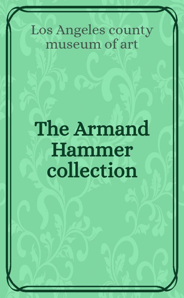 The Armand Hammer collection : A catalogue of the Exhib., Los Angeles county museum of art, Dec. 21, 1971 - Febr. 27, 1972; etc