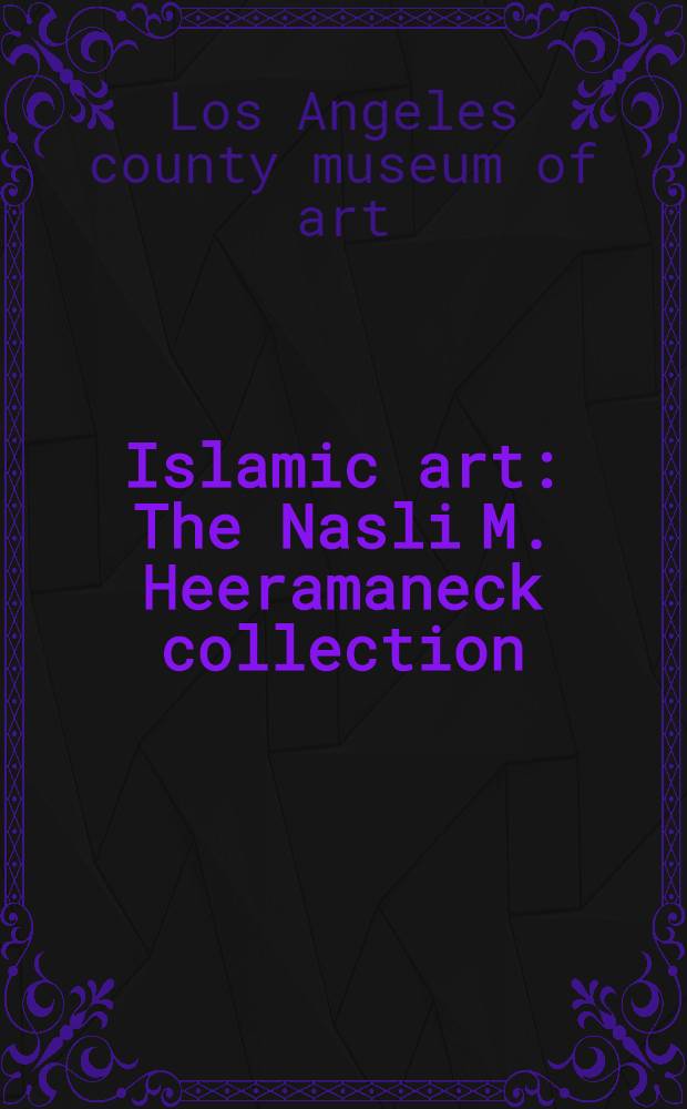 Islamic art : The Nasli M. Heeramaneck collection : Gift of Joan Palevsky : A catalogue
