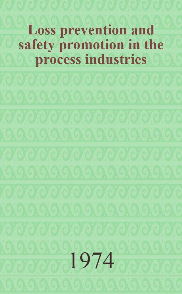 Loss prevention and safety promotion in the process industries : Proceedings of the 1st Intern. loss prevention symposium, the Hague / Delft, the Netherlands, 28-30 May 1974