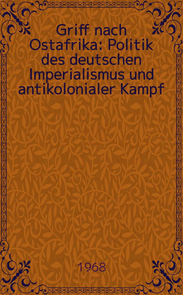 Griff nach Ostafrika : Politik des deutschen Imperialismus und antikolonialer Kampf : Legende und Wirklichkeit