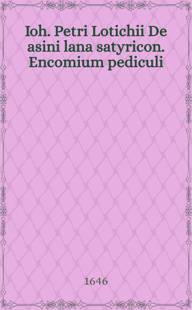 Ioh. Petri Lotichii De asini lana satyricon. Encomium pediculi