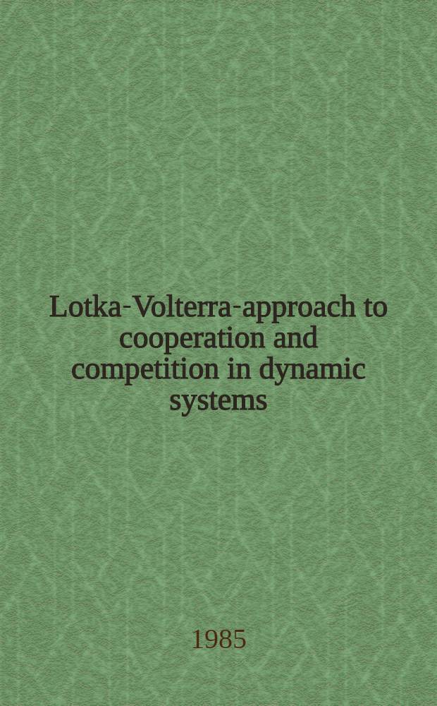 Lotka-Volterra-approach to cooperation and competition in dynamic systems : Proc. of the 5th Meeting of UNESCO's working group on system theory held on the Wartburg, Eisenach (GDR), March 5-9, 1984