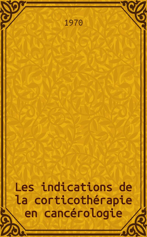 Les indications de la corticothérapie en cancérologie : À propos de 165 observations recueillies dans le Centre national de lutte contre le cancer : Thèse ..