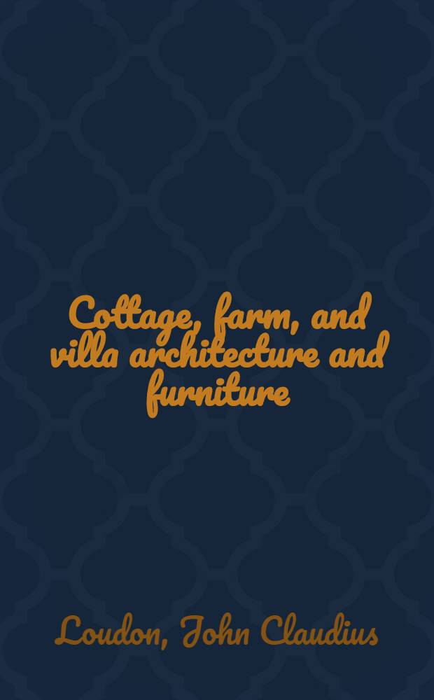 Cottage, farm, and villa architecture and furniture : With analytical and critical remarks on the designs