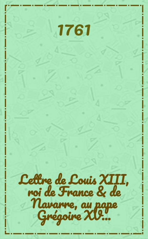 Lettre de Louis XIII, roi de France & de Navarre, au pape Grégoire XV ...
