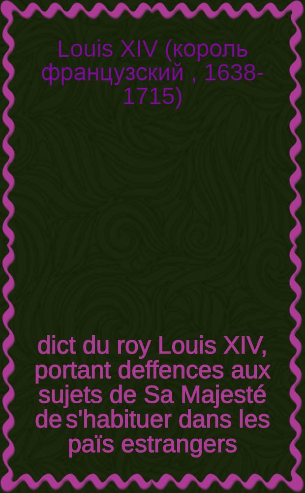 Édict du roy [Louis XIV], portant deffences aux sujets de Sa Majesté de s'habituer dans les païs estrangers : Vérifié en Parlement le 13. aoust 1669