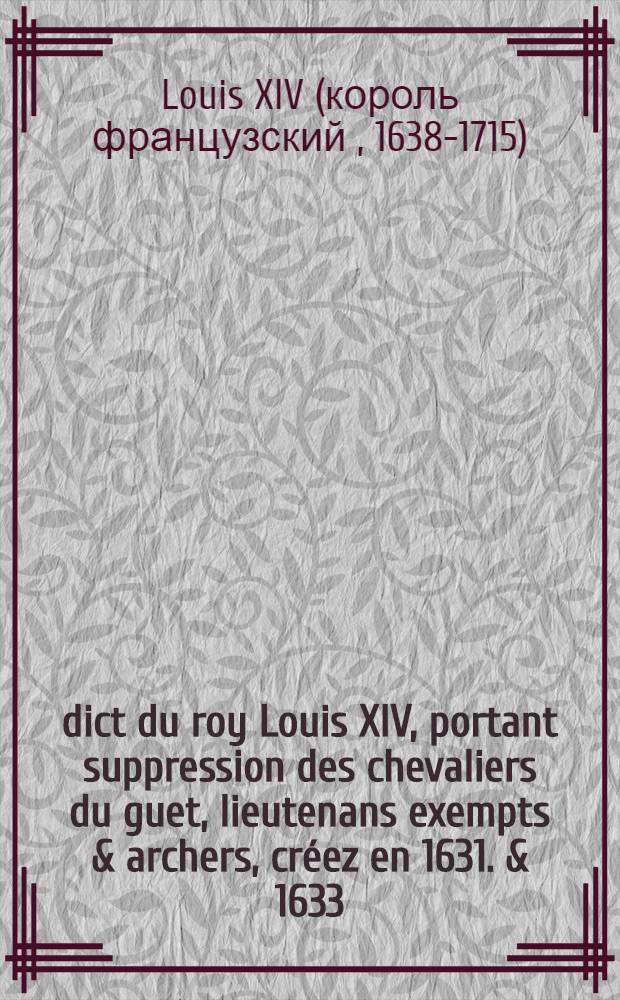 Édict du roy [Louis XIV], portant suppression des chevaliers du guet, lieutenans exempts & archers, créez en 1631. & 1633 : Vérifié en Parlement le treizième aoust 1669