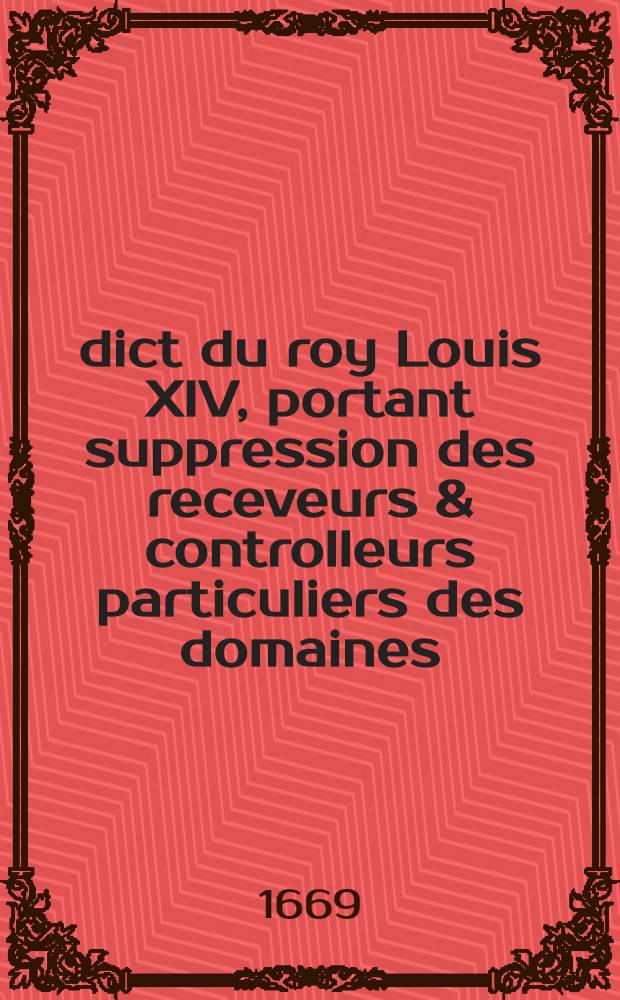 Édict du roy [Louis XIV], portant suppression des receveurs & controlleurs particuliers des domaines; & création de deux trésoriers & controlleurs généraux en chacune chambre des comptes : Vérifié en Parlement, le 13. aoust 1669
