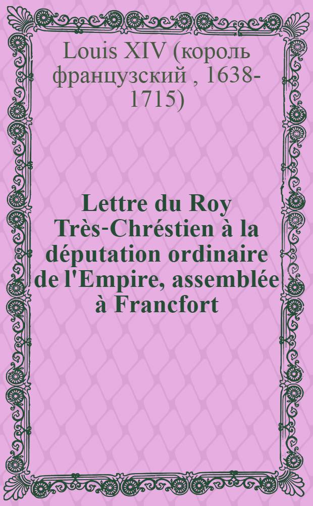 Lettre du Roy Très-Chréstien à la députation ordinaire de l'Empire, assemblée à Francfort