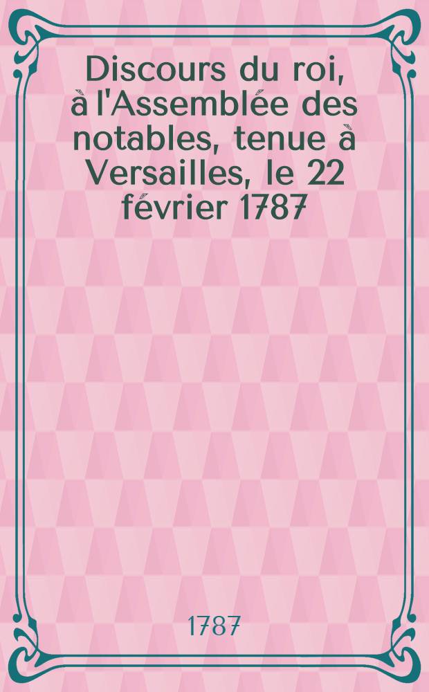 Discours du roi, à l'Assemblée des notables, tenue à Versailles, le 22 février 1787