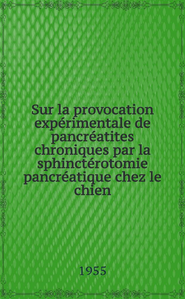 Sur la provocation expérimentale de pancréatites chroniques par la sphinctérotomie pancréatique chez le chien : Travail du laboratoire de pathologie chirurgicale de la Faculté de méd. de Lyon ... : Thèse, présentée ... pour obtenir le grade de docteur en méd