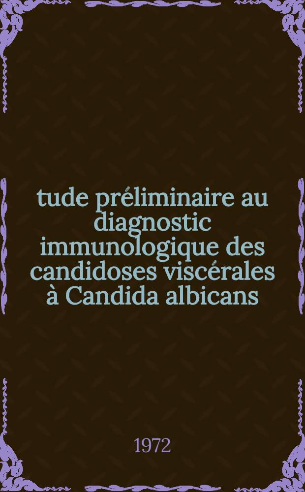 Étude préliminaire au diagnostic immunologique des candidoses viscérales à Candida albicans : Enquête effectuée par la méthode de double diffusion en gélose dans une population hospitalisée, Hôpital Xavier-Arnozan et Hôpital de Haut-Lévêque du C. H. R. de Bordeaux : Thèse ..