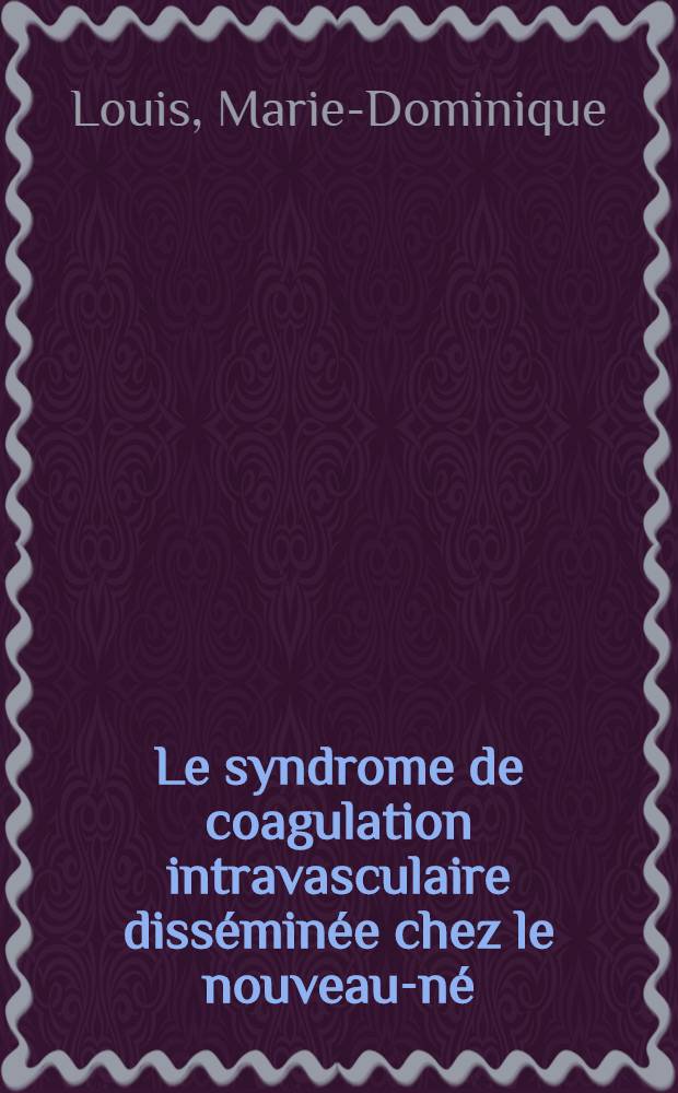 Le syndrome de coagulation intravasculaire disséminée chez le nouveau-né : Étude de 57 cas observés chez des enfants de moins de 3 mois : Thèse ..