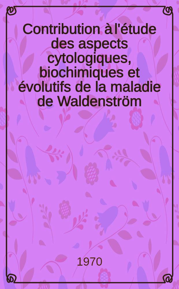 Contribution à l'étude des aspects cytologiques, biochimiques et évolutifs de la maladie de Waldenström : Thèse ..