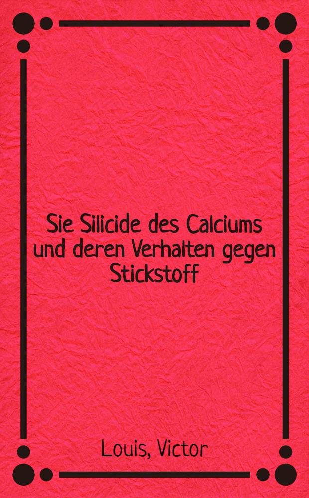 Sie Silicide des Calciums und deren Verhalten gegen Stickstoff : Diss. zur Erlangung der Würde eines Doktor-Ing. der Technischen Hochschule Berlin