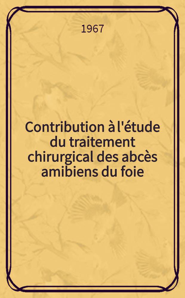 Contribution à l'étude du traitement chirurgical des abcès amibiens du foie : À propos de 11 cas opérés à l'Hôpital Saint-Antoine : Thèse ..
