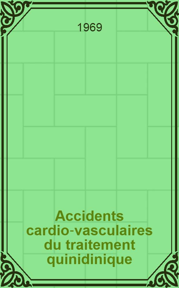 Accidents cardio-vasculaires du traitement quinidinique : Étude de 15 observations (dont 4 morts subites) : Thèse ..