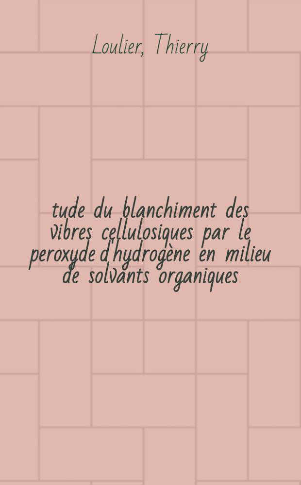 Étude du blanchiment des vibres cellulosiques par le peroxyde d'hydrogène en milieu de solvants organiques : Thèse prés. devant le Centre univ. du Haut-Rhin et l'Univ. Louis-Pasteur de Strasbourg ..