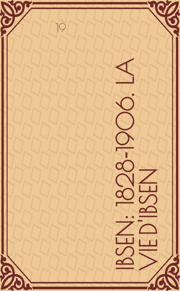 Ibsen: 1828-1906. La vie d'Ibsen; L'oeuvre; L'Ibsénisme; Ibsen et son temps / Par Ossip-Lourié ..