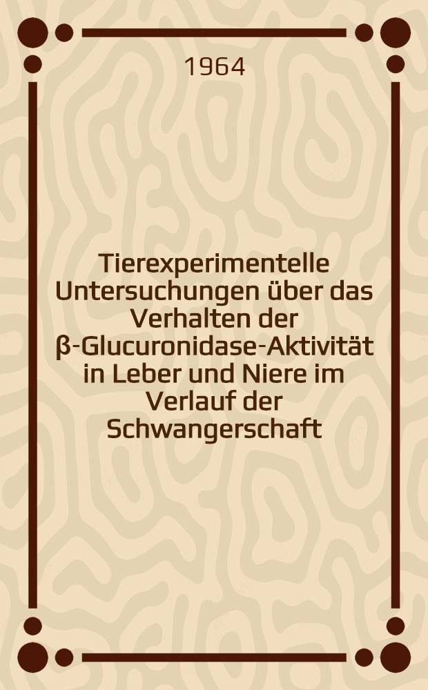 Tierexperimentelle Untersuchungen über das Verhalten der β-Glucuronidase-Aktivität in Leber und Niere im Verlauf der Schwangerschaft : Inaug.-Diss. ... der ... Univ. zu Bonn