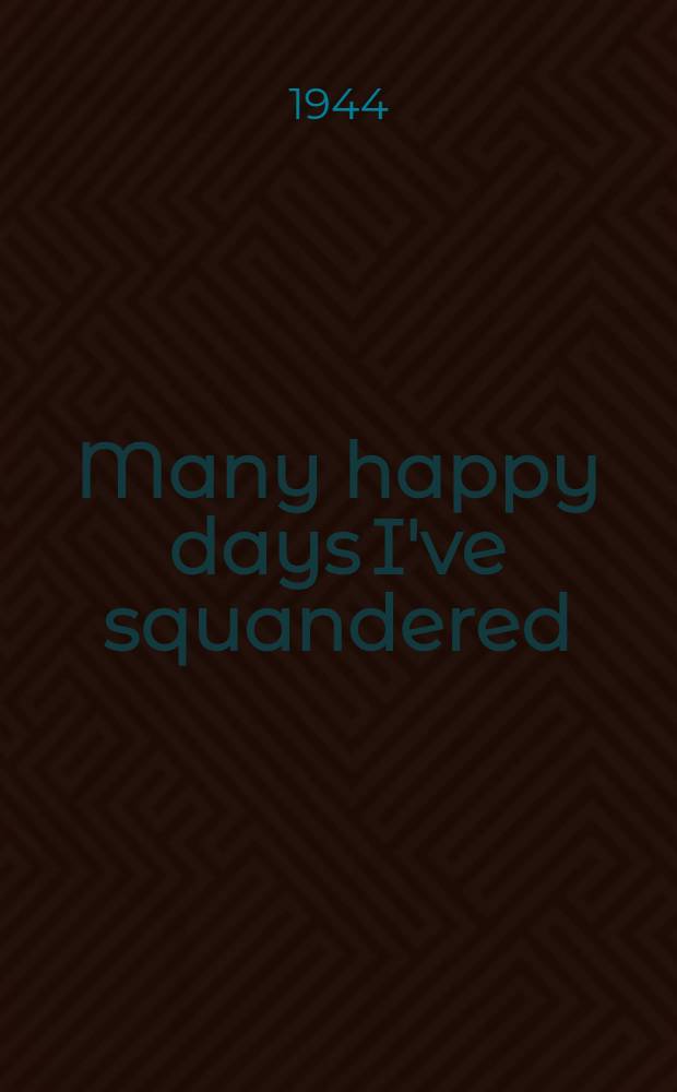 Many happy days I've squandered