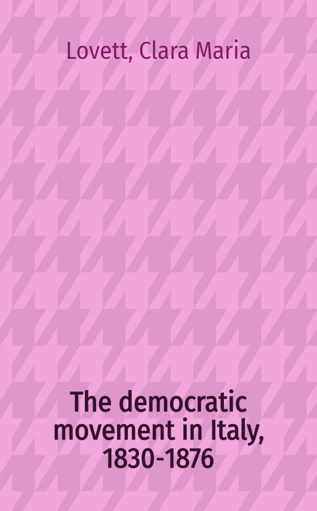The democratic movement in Italy, 1830-1876