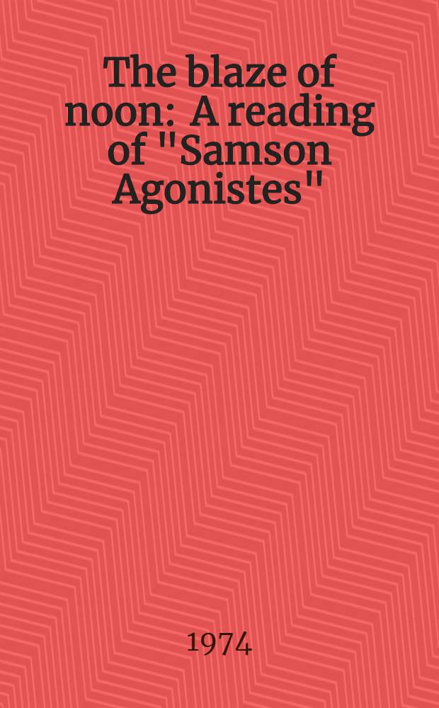 The blaze of noon : A reading of "Samson Agonistes"