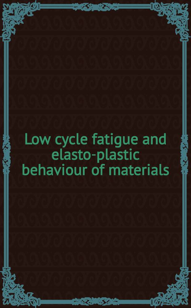 Low cycle fatigue and elasto-plastic behaviour of materials