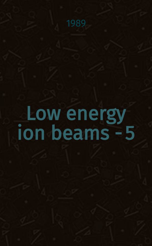 Low energy ion beams - 5 : Selected proc. of the Fifth intern. conf., 3-6 April 1989, Univ. of Surrey, Guildford, UK