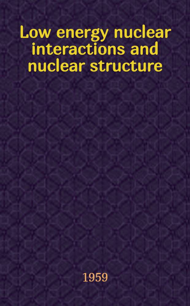 Low energy nuclear interactions and nuclear structure : Proceedings of the International conference on nuclear physics. Paris 7-12th July 1958