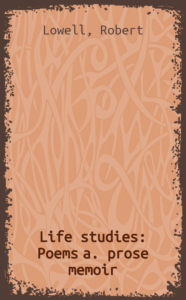 Life studies : Poems a. prose memoir