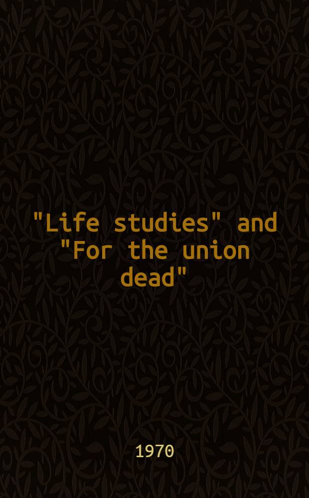 "Life studies" and "For the union dead" : Poems a. prose memoir
