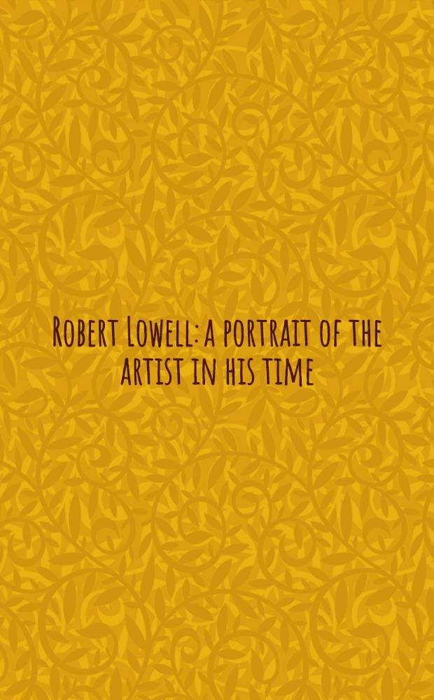 Robert Lowell: a portrait of the artist in his time