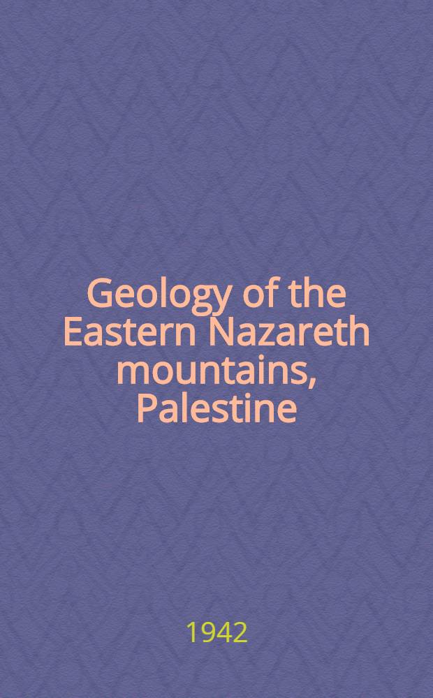 Geology of the Eastern Nazareth mountains, Palestine : A part of a diss. ... in candidacy for the degrees of doctor of philosophy