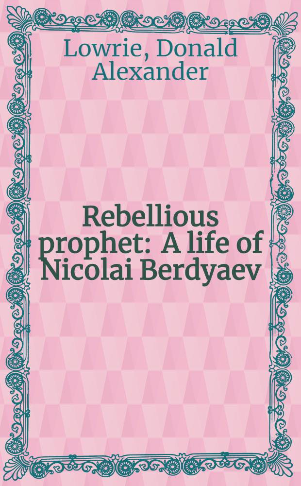Rebellious prophet : A life of Nicolai Berdyaev