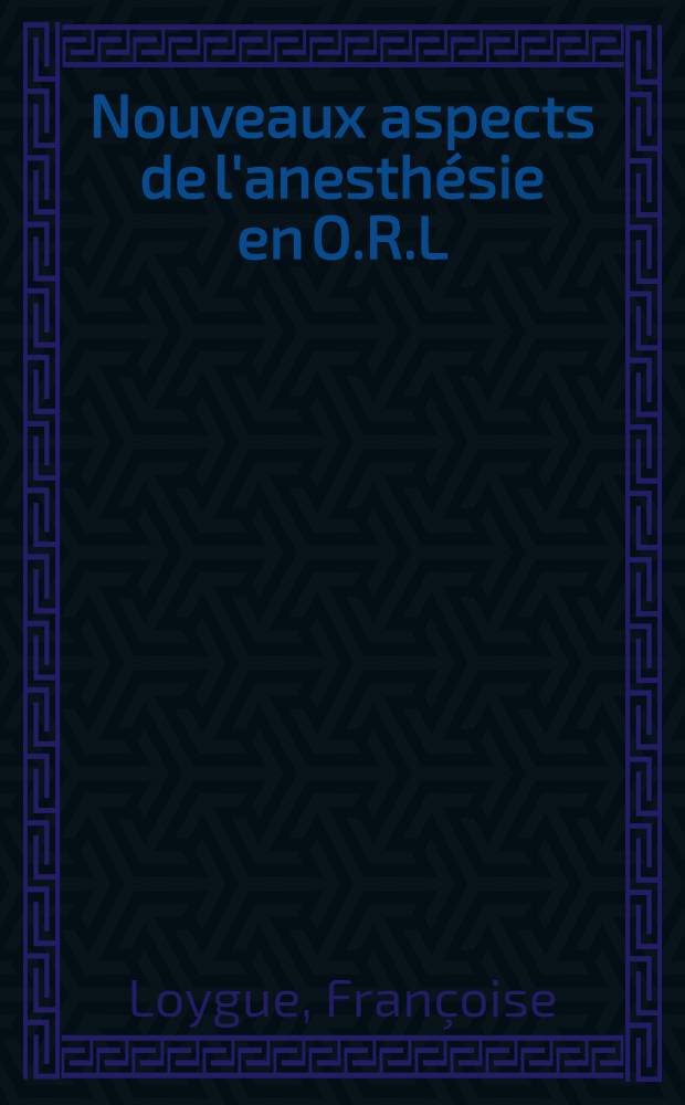 Nouveaux aspects de l'anesth&eacute;sie en O.R.L : Th&egrave;se ..