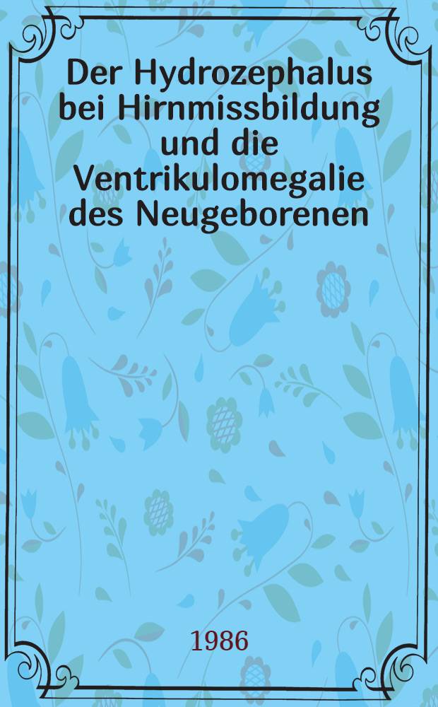 Der Hydrozephalus bei Hirnmissbildung und die Ventrikulomegalie des Neugeborenen : Inaug.-Diss