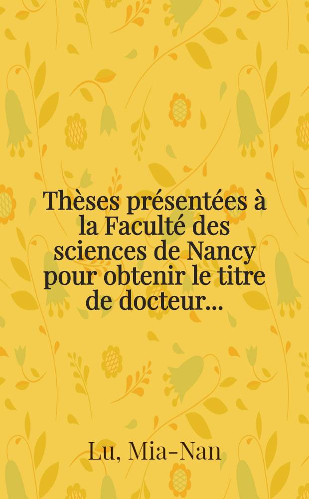 Thèses présentées à la Faculté des sciences de Nancy pour obtenir le titre de docteur ... : 1-re thèse: Contribution à l'analyse chimique : Séparation du Sh, Bi, Pb et Cd : Séparation de P, As, V, Al, Fe, Ti, etc. : Dosage des traces d'or : Dosage des traces de silicium : 2-e thèse: Proposition donnée par la Faculté : Métallurgie du Tungstène