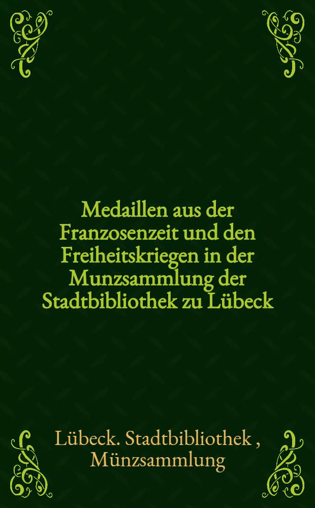 Medaillen aus der Franzosenzeit und den Freiheitskriegen in der Munzsammlung der Stadtbibliothek zu Lübeck