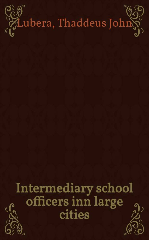 Intermediary school officers inn large cities : A diss. submitted to the faculty of the Division of the social sciences in candidacy for the degree of doctor of philosophy