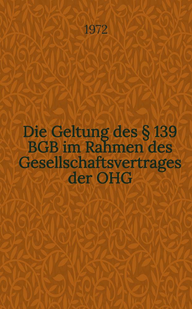 Die Geltung des § 139 BGB im Rahmen des Gesellschaftsvertrages der OHG : Inaug.-Diss. ... einer ... Rechtswiss. Fak. der Univ. zu Köln