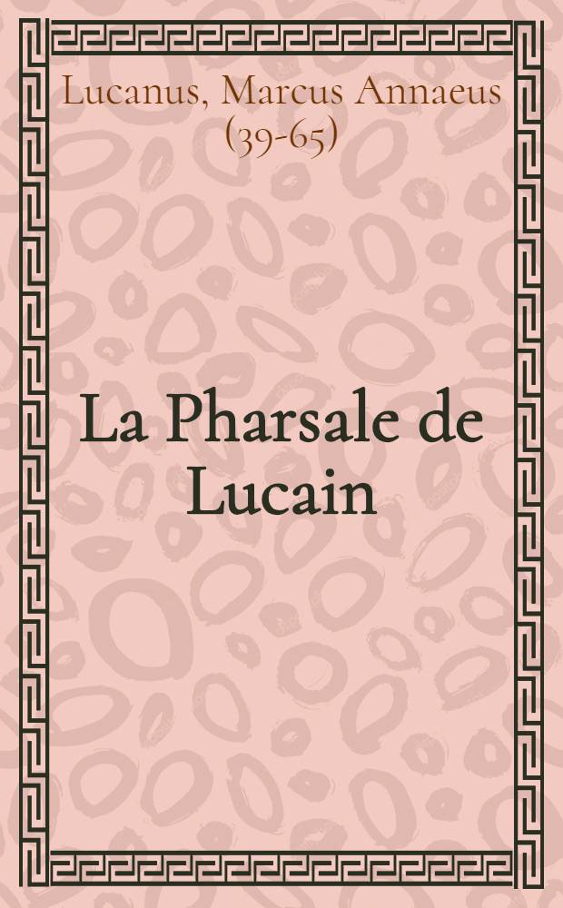 La Pharsale de Lucain : et du Supplément de Thomas May, trad. pour la première fois en franç. Par m. Amar ... Et suivi du Poëme de Pétrone sur la guerre civile, imité en vers français par m. de Guerle, d'après le texte du président Bouhier