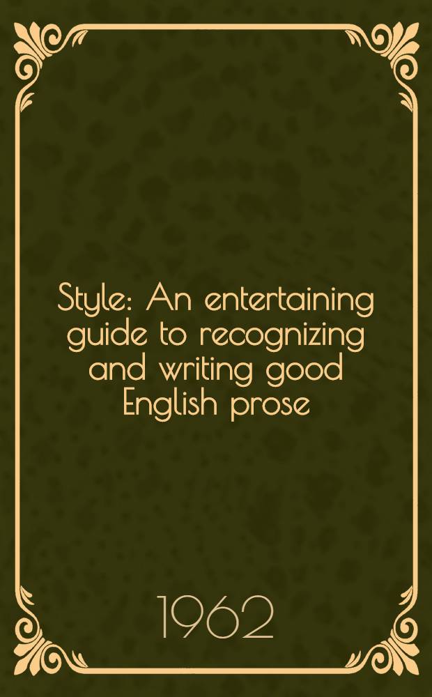 Style : An entertaining guide to recognizing and writing good English prose