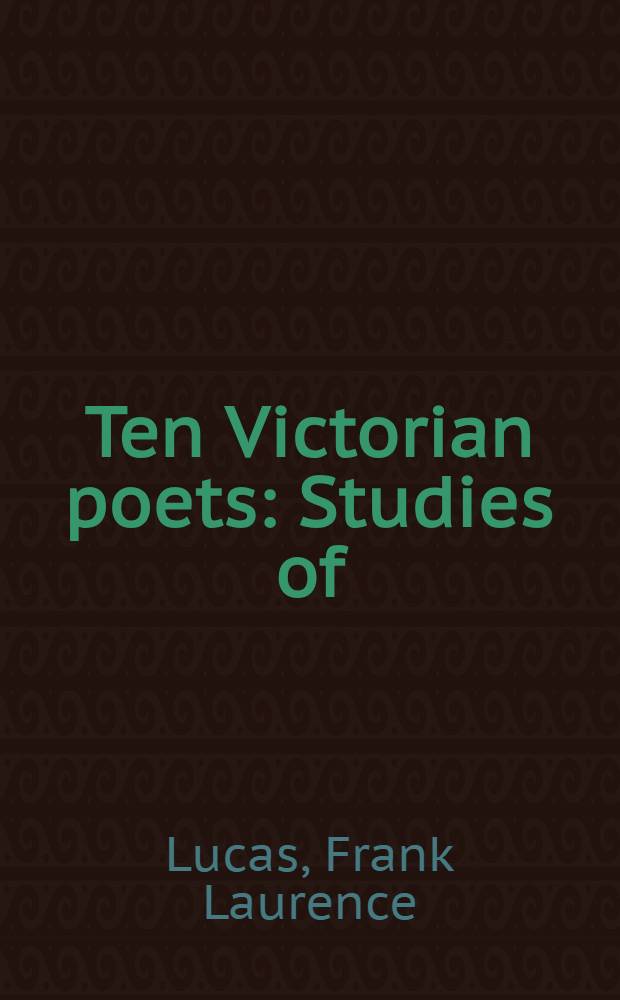 Ten Victorian poets : Studies of: Tennyson, Browning, Matthew Arnold, Clough, Coventry Patmore, D. G. Rossetti, Christina Rossetti, Swinburne, Morris, Hardy