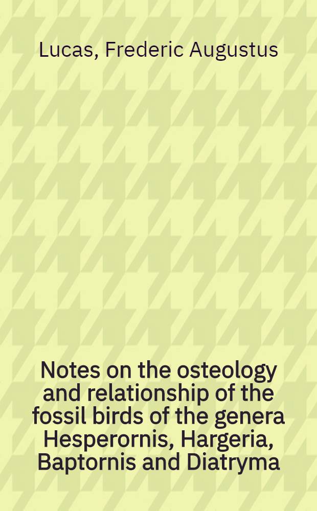 [Notes on the osteology and relationship of the fossil birds of the genera Hesperornis, Hargeria, Baptornis and Diatryma
