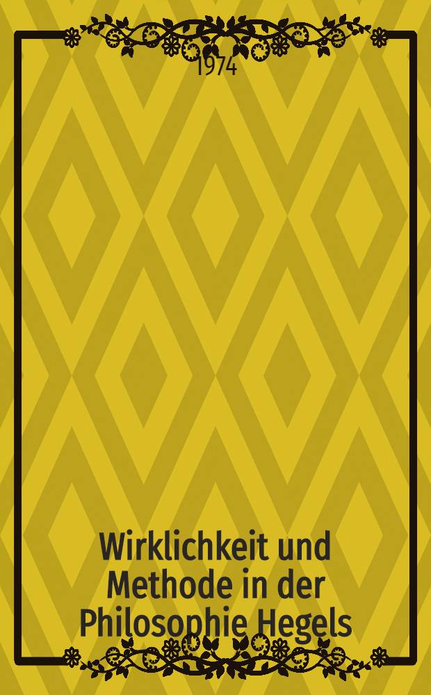 Wirklichkeit und Methode in der Philosophie Hegels : Untersuchungen zur Logik, der Einfluß Spinozas : Inaug.-Diss. ... der Philos. Fak. der Univ. zu Köln