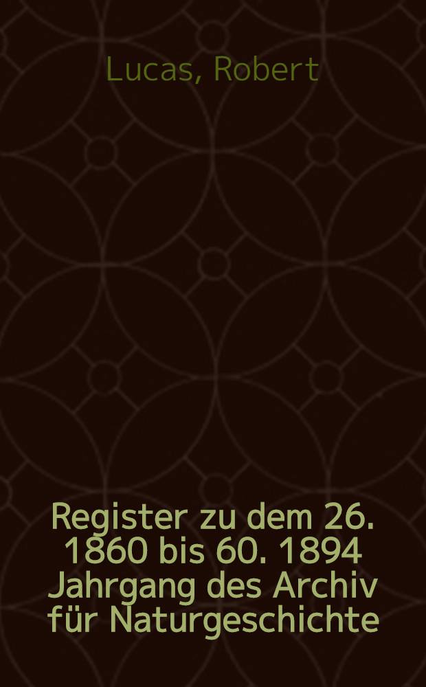 Register zu dem 26. [1860] bis 60. [1894] Jahrgang des Archiv für Naturgeschichte