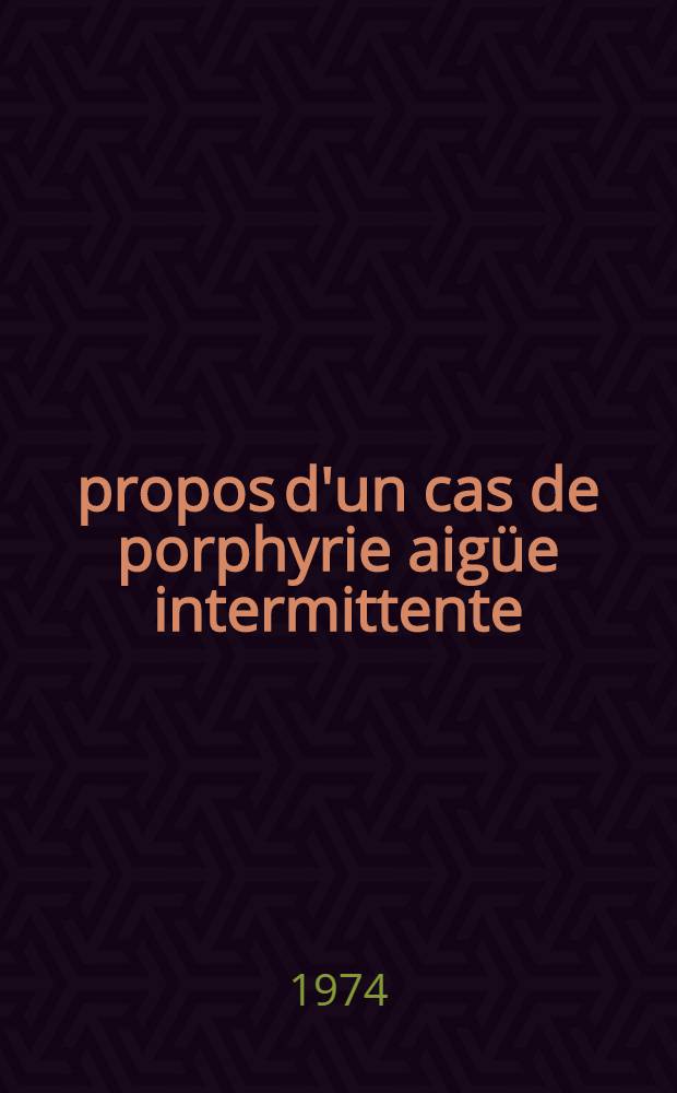 À propos d'un cas de porphyrie aigüe intermittente : Thèse ..