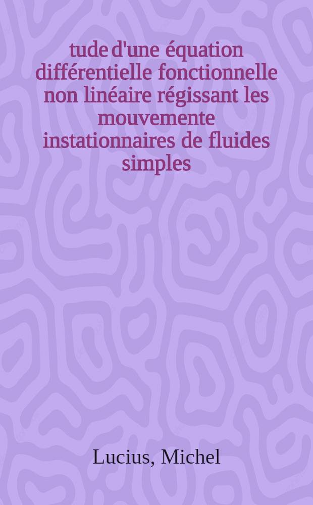 Étude d'une équation différentielle fonctionnelle non linéaire régissant les mouvemente instationnaires de fluides simples : Thèse prés. à la Fac. des sciences de l'Univ. de Nancy ..